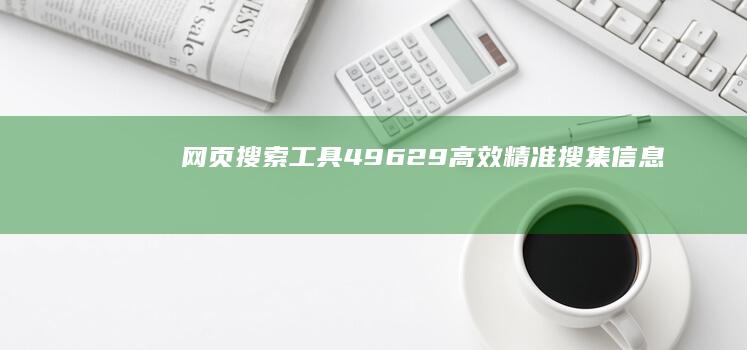 网页搜索工具49629：高效精准搜集信息