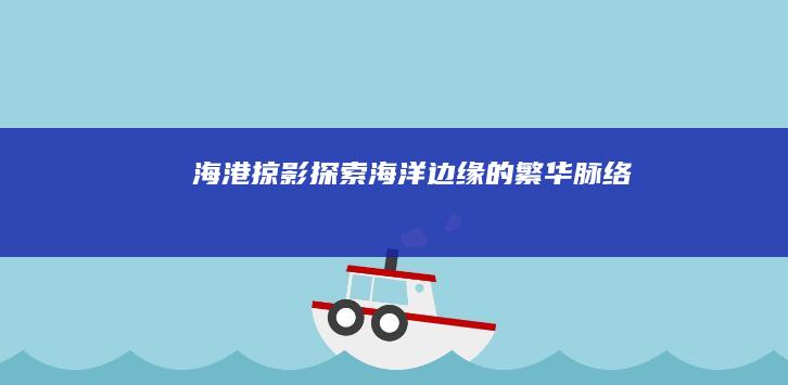 海港掠影：探索海洋边缘的繁华脉络